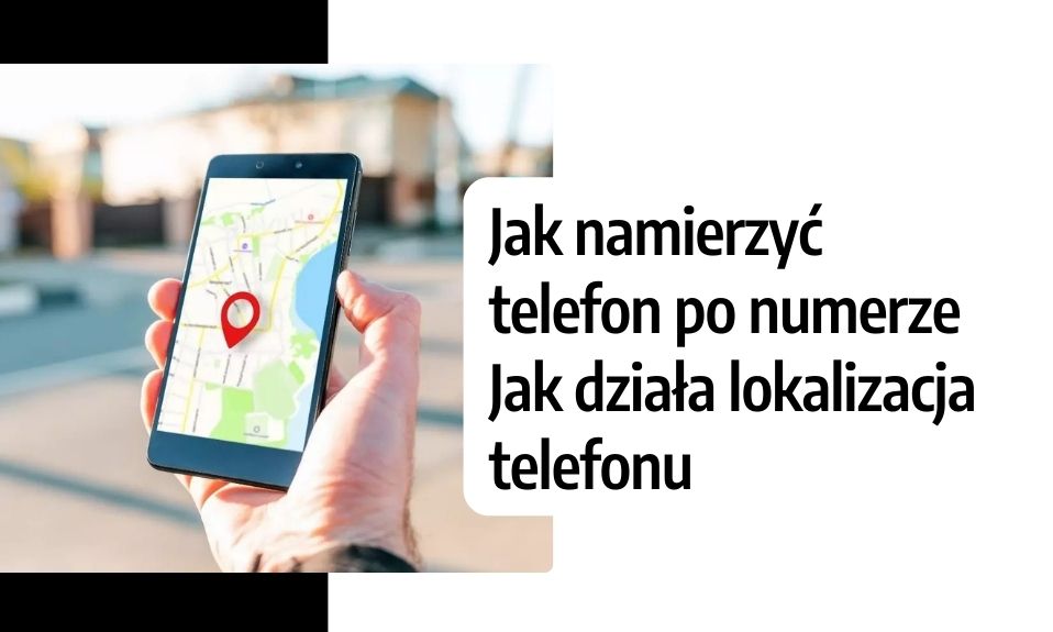 Jak namierzyć telefon po numerze? Jak działa lokalizacja telefonu?