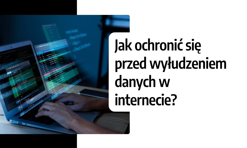 Jak ochronić się przed wyłudzeniem danych w internecie?