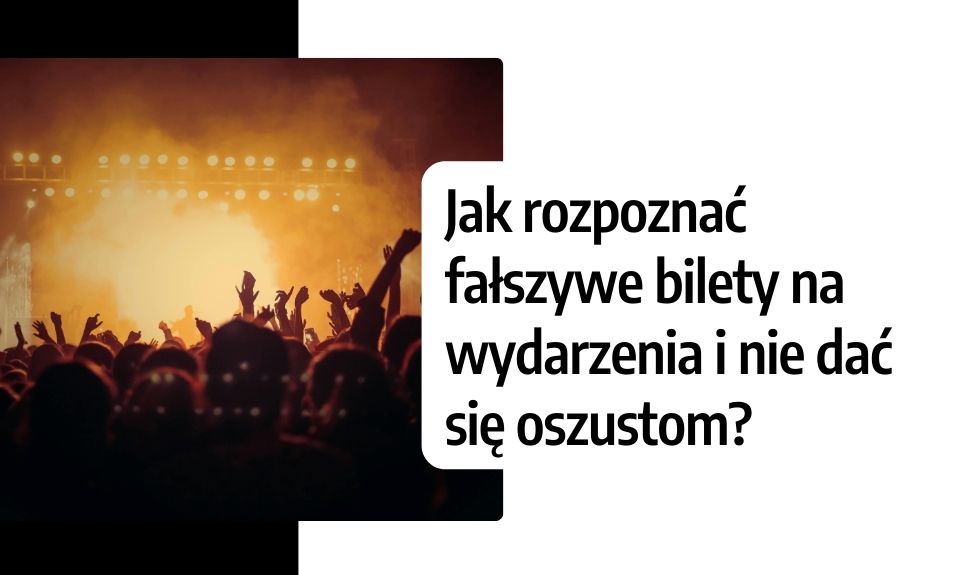 Jak rozpoznać fałszywe bilety na wydarzenia i nie dać się oszustom?