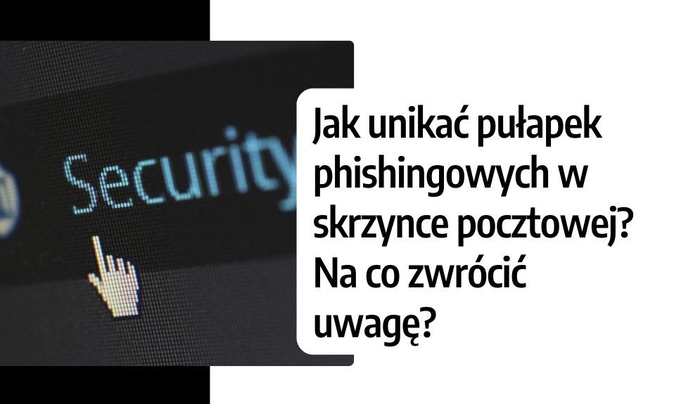 Jak unikać pułapek phishingowych w skrzynce pocztowej? Na co zwrócić uwagę?