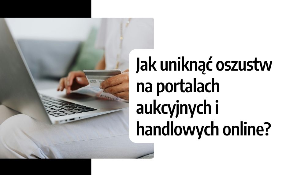 Jak uniknąć oszustw na portalach aukcyjnych i handlowych online?