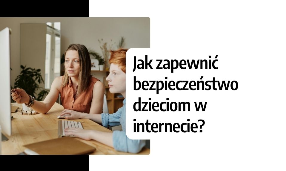 Jak zapewnić bezpieczeństwo dzieciom w internecie? Kontrola rodzicielska sieci
