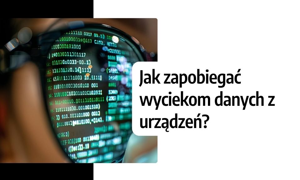 Jak zapobiegać wyciekom danych z urządzeń? Zabezpiecz swoje dane