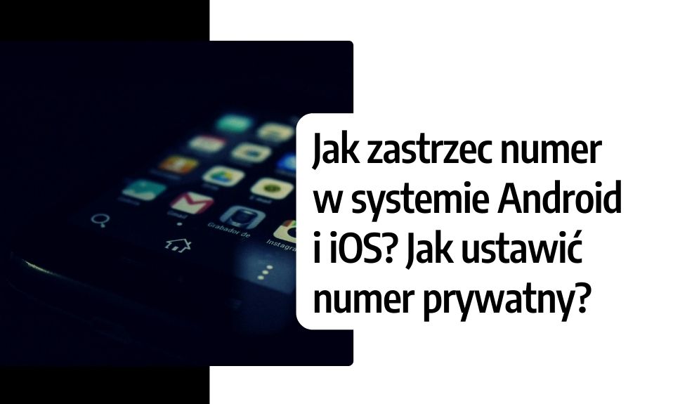 Jak zastrzec numer w systemie Android i iOS? Jak ustawić numer prywatny?